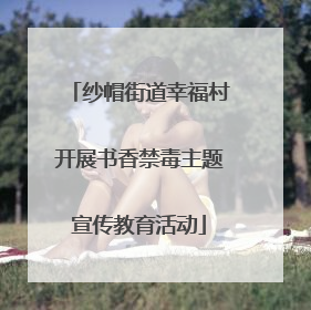 纱帽街道幸福村开展书香禁毒主题宣传教育活动