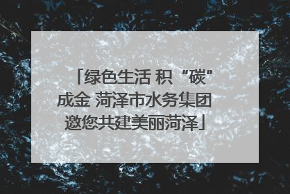 绿色生活 积“碳”成金 菏泽市水务集团邀您共建美丽菏泽