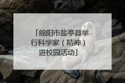 绵阳市盐亭县举行科学家（精神）进校园活动
