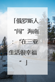 俄罗斯人“闯”海南：“在三亚生活很幸福”