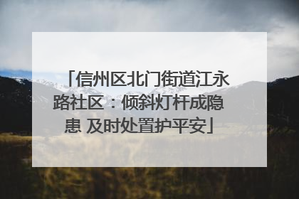 信州区北门街道江永路社区：倾斜灯杆成隐患 及时处置护平安