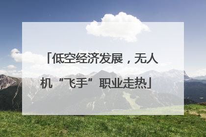 低空经济发展，无人机“飞手”职业走热