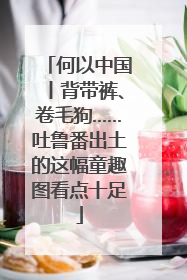 何以中国丨背带裤、卷毛狗……吐鲁番出土的这幅童趣图看点十足