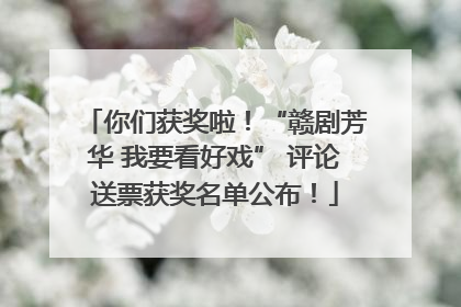 你们获奖啦！“赣剧芳华 我要看好戏” 评论送票获奖名单公布！