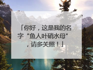 你好，这是我的名字“鱼人叶硝水母”，请多关照！