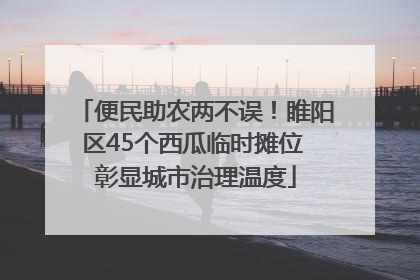 便民助农两不误！睢阳区45个西瓜临时摊位 彰显城市治理温度