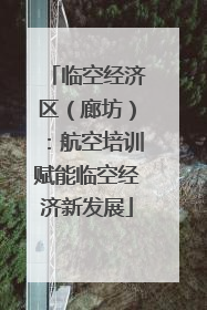 临空经济区（廊坊）：航空培训赋能临空经济新发展
