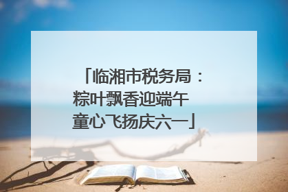 临湘市税务局：粽叶飘香迎端午 童心飞扬庆六一