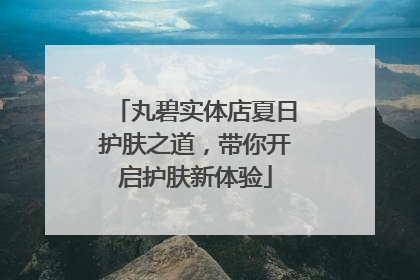 丸碧实体店夏日护肤之道，带你开启护肤新体验