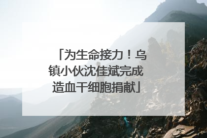 为生命接力！乌镇小伙沈佳斌完成造血干细胞捐献