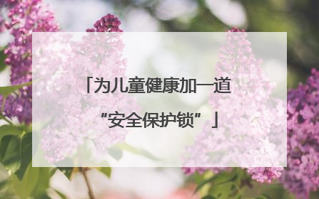 为儿童健康加一道“安全保护锁”