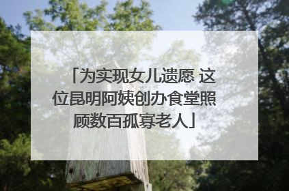 为实现女儿遗愿 这位昆明阿姨创办食堂照顾数百孤寡老人
