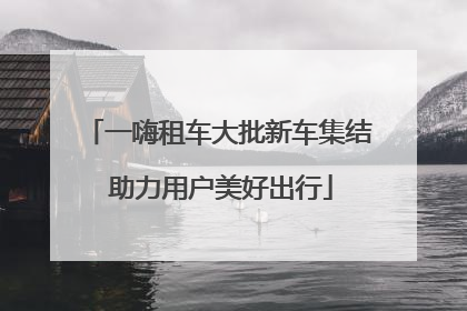一嗨租车大批新车集结 助力用户美好出行