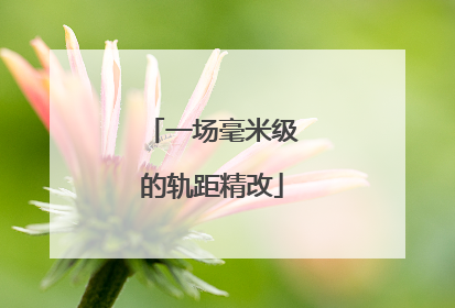 一场毫米级的轨距精改