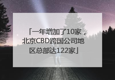 一年增加了10家，北京CBD跨国公司地区总部达122家