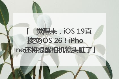 一觉醒来，iOS 19直接变iOS 26！iPhone还将提醒相机镜头脏了