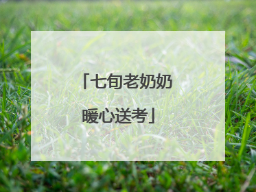 七旬老奶奶暖心送考