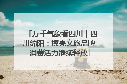万千气象看四川｜四川绵阳：擦亮文旅品牌 消费活力继续释放