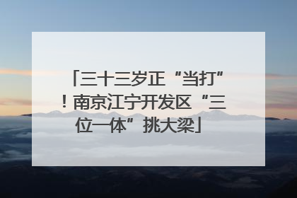 三十三岁正“当打”！南京江宁开发区“三位一体”挑大梁