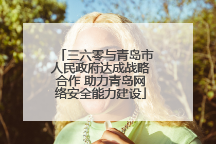 三六零与青岛市人民政府达成战略合作 助力青岛网络安全能力建设