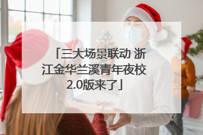 三大场景联动 浙江金华兰溪青年夜校2.0版来了