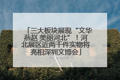 三大板块展现“文华燕赵 美丽河北”！河北展区近两千件实物将亮相深圳文博会
