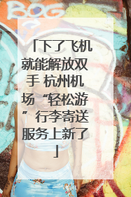 下了飞机就能解放双手 杭州机场“轻松游”行李寄送服务上新了