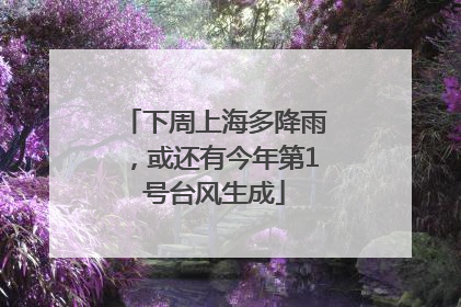 下周上海多降雨，或还有今年第1号台风生成