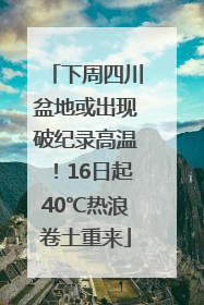 下周四川盆地或出现破纪录高温！16日起40℃热浪卷土重来