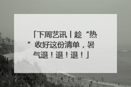 下周艺讯丨趁“热”收好这份清单，暑气退！退！退！