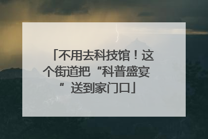不用去科技馆！这个街道把“科普盛宴”送到家门口