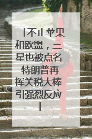 不止苹果和欧盟，三星也被点名 特朗普再挥关税大棒引强烈反应