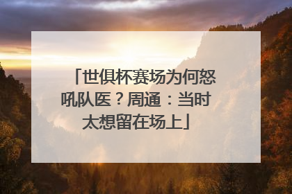 世俱杯赛场为何怒吼队医？周通：当时太想留在场上