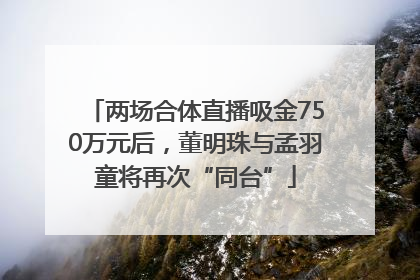 两场合体直播吸金750万元后，董明珠与孟羽童将再次“同台”
