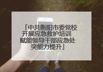 中共衡阳市委党校开展应急救护培训 赋能领导干部应急处突能力提升
