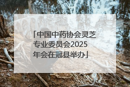 中国中药协会灵芝专业委员会2025年会在冠县举办