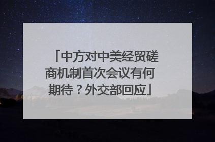 中方对中美经贸磋商机制首次会议有何期待？外交部回应