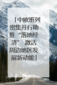 中欧班列密集开行助推“落地经济” 激活周边地区发展新动能