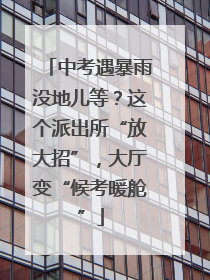 中考遇暴雨没地儿等？这个派出所“放大招”，大厅变“候考暖舱”