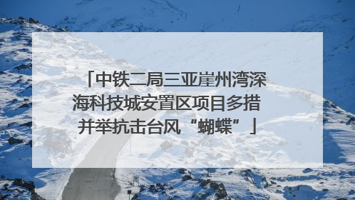 中铁二局三亚崖州湾深海科技城安置区项目多措并举抗击台风“蝴蝶”
