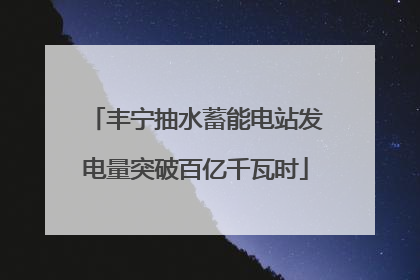 丰宁抽水蓄能电站发电量突破百亿千瓦时