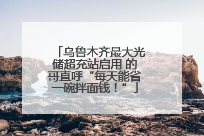 乌鲁木齐最大光储超充站启用 的哥直呼“每天能省一碗拌面钱！”