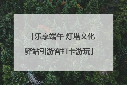 乐享端午 灯塔文化驿站引游客打卡游玩
