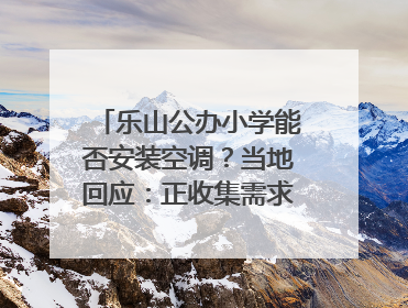 乐山公办小学能否安装空调？当地回应：正收集需求，部分中小学已启动安装｜云求助