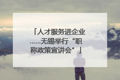 人才服务进企业……无锡举行“职称政策宣讲会”