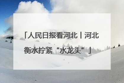 人民日报看河北丨河北衡水拧紧“水龙头”