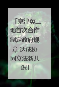 京津冀三地首次合作制定政府规章 达成协同立法新共识
