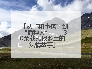 从“和事佬”到“播种人”——30余载扎根乡土的法情故事