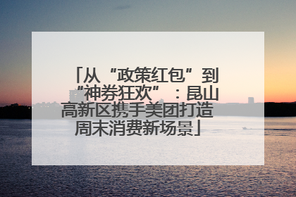 从“政策红包”到“神券狂欢”：昆山高新区携手美团打造周末消费新场景