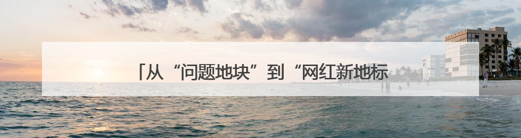 从“问题地块”到“网红新地标”——淮安盱眙尅街周年蝶变记